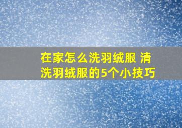 在家怎么洗羽绒服 清洗羽绒服的5个小技巧